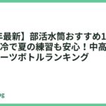 【2026年最新】部活水筒おすすめ13選｜大容量・高保冷で夏の練習も安心！中高生に人気のスポーツボトルランキング