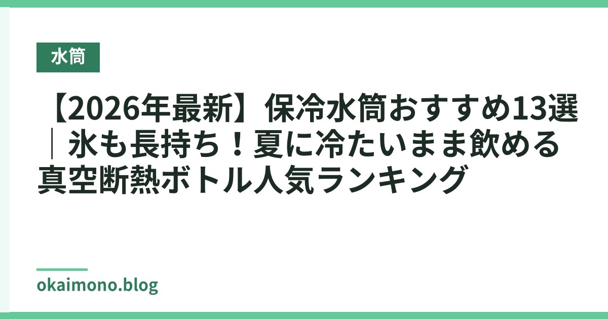 【2026年最新】保冷水筒おすすめ13選｜氷も長持ち！夏に冷たいまま飲める真空断熱ボトル人気ランキング