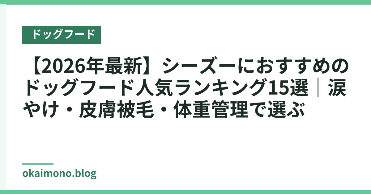 【2026年最新】シーズーにおすすめのドッグフード人気ランキング15選｜涙やけ・皮膚被毛・体重管理で選ぶ