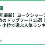【2026年最新】ヨークシャーテリアにおすすめのドッグフード15選｜毛艶・涙やけ・小粒で選ぶ人気ランキング