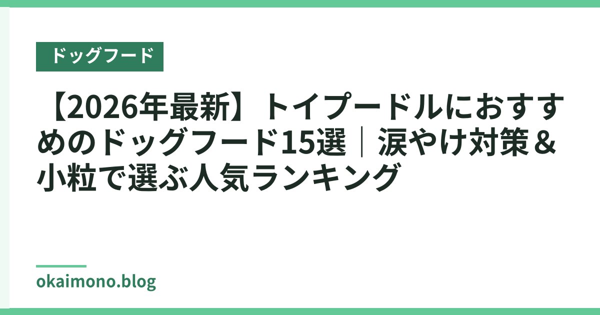 【2026年最新】トイプードルにおすすめのドッグフード15選｜涙やけ対策＆小粒で選ぶ人気ランキング