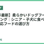 【2026年最新】柔らかいドッグフードおすすめランキング｜シニア・子犬に食べやすいふやかし対応フードの選び方