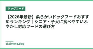 【2026年最新】柔らかいドッグフードおすすめランキング｜シニア・子犬に食べやすいふやかし対応フードの選び方