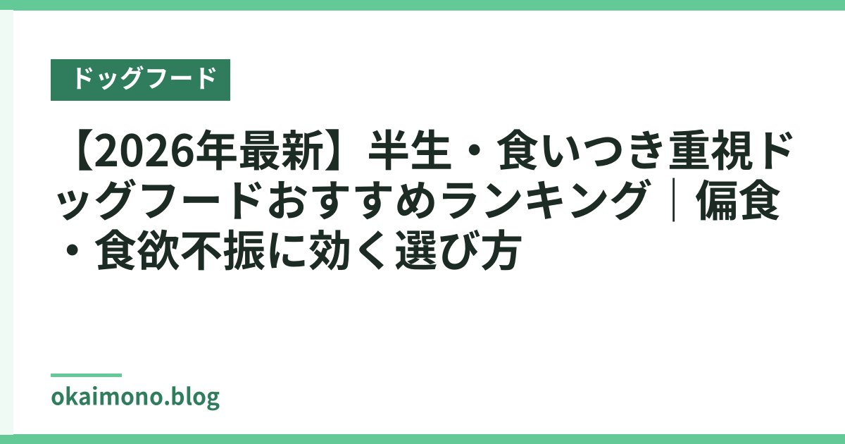 【2026年最新】半生・食いつき重視ドッグフードおすすめランキング｜偏食・食欲不振に効く選び方