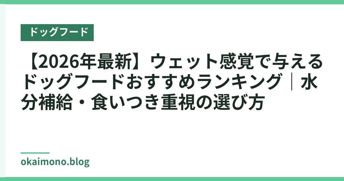 【2026年最新】ウェット感覚で与えるドッグフードおすすめランキング｜水分補給・食いつき重視の選び方