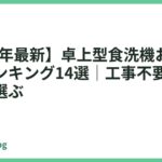 【2026年最新】卓上型食洗機おすすめ人気ランキング14選｜工事不要・据え置きで選ぶ