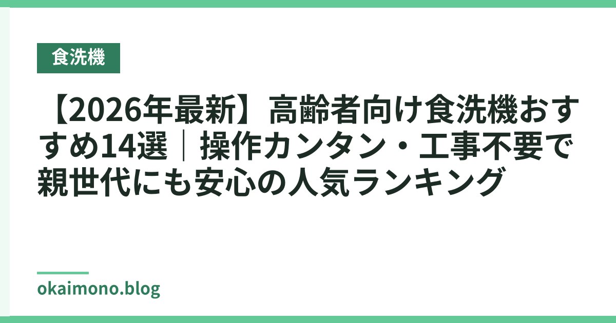 【2026年最新】高齢者向け食洗機おすすめ14選｜操作カンタン・工事不要で親世代にも安心の人気ランキング