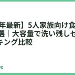 【2026年最新】5人家族向け食洗機おすすめ14選｜大容量で洗い残しゼロの人気ランキング比較