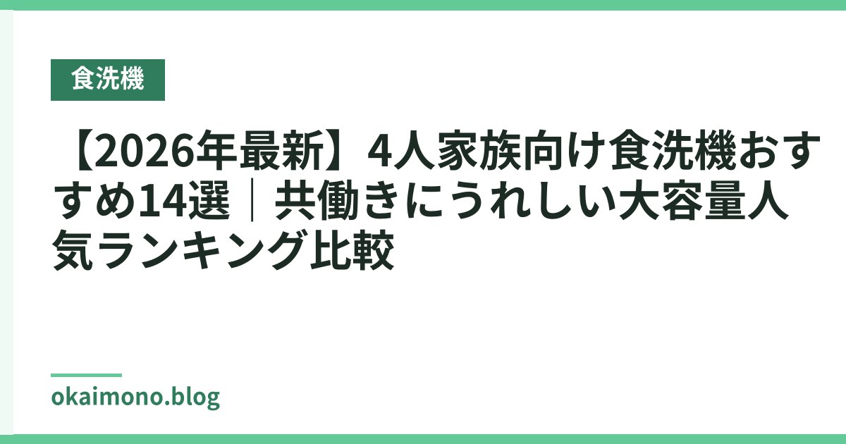 【2026年最新】4人家族向け食洗機おすすめ14選｜共働きにうれしい大容量人気ランキング比較