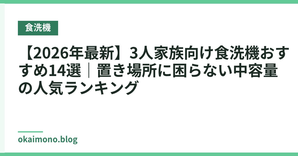 【2026年最新】3人家族向け食洗機おすすめ14選｜置き場所に困らない中容量の人気ランキング