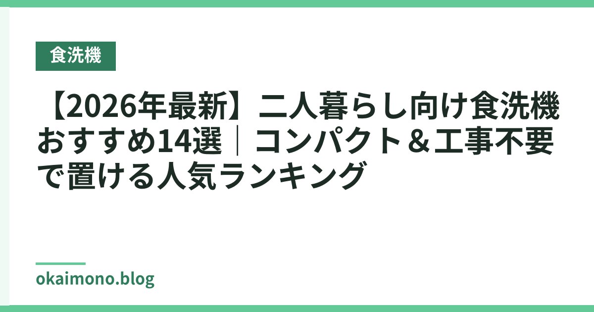 【2026年最新】二人暮らし向け食洗機おすすめ14選｜コンパクト＆工事不要で置ける人気ランキング