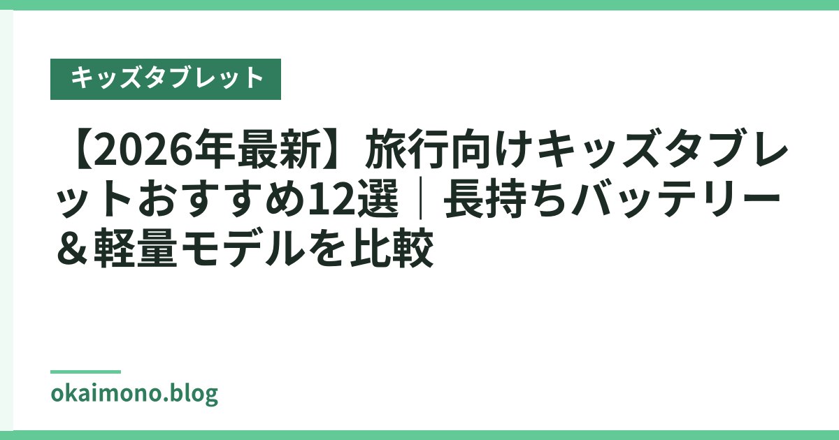 【2026年最新】旅行向けキッズタブレットおすすめ12選｜長持ちバッテリー＆軽量モデルを比較