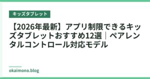 【2026年最新】アプリ制限できるキッズタブレットおすすめ12選｜ペアレンタルコントロール対応モデル
