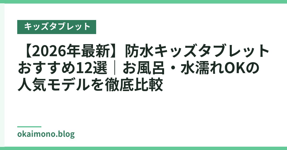 【2026年最新】防水キッズタブレットおすすめ12選｜お風呂・水濡れOKの人気モデルを徹底比較