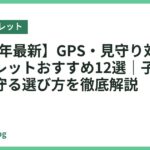 【2026年最新】GPS・見守り対応キッズタブレットおすすめ12選｜子供の居場所を守る選び方を徹底解説