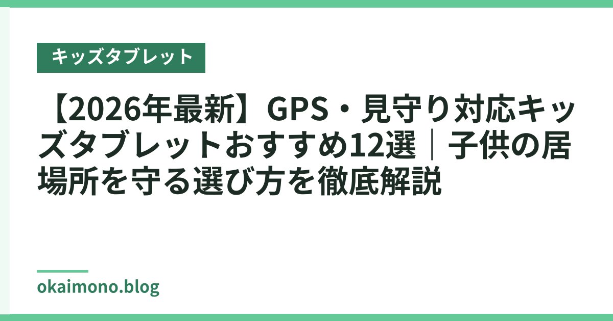 【2026年最新】GPS・見守り対応キッズタブレットおすすめ12選｜子供の居場所を守る選び方を徹底解説