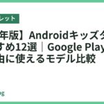 【2026年版】Androidキッズタブレットおすすめ12選｜Google Playでアプリが自由に使えるモデル比較