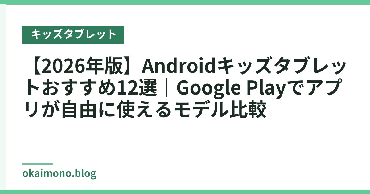 【2026年版】Androidキッズタブレットおすすめ12選｜Google Playでアプリが自由に使えるモデル比較