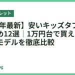 【2026年最新】安いキッズタブレットおすすめ12選｜1万円台で買えるコスパ最強モデルを徹底比較
