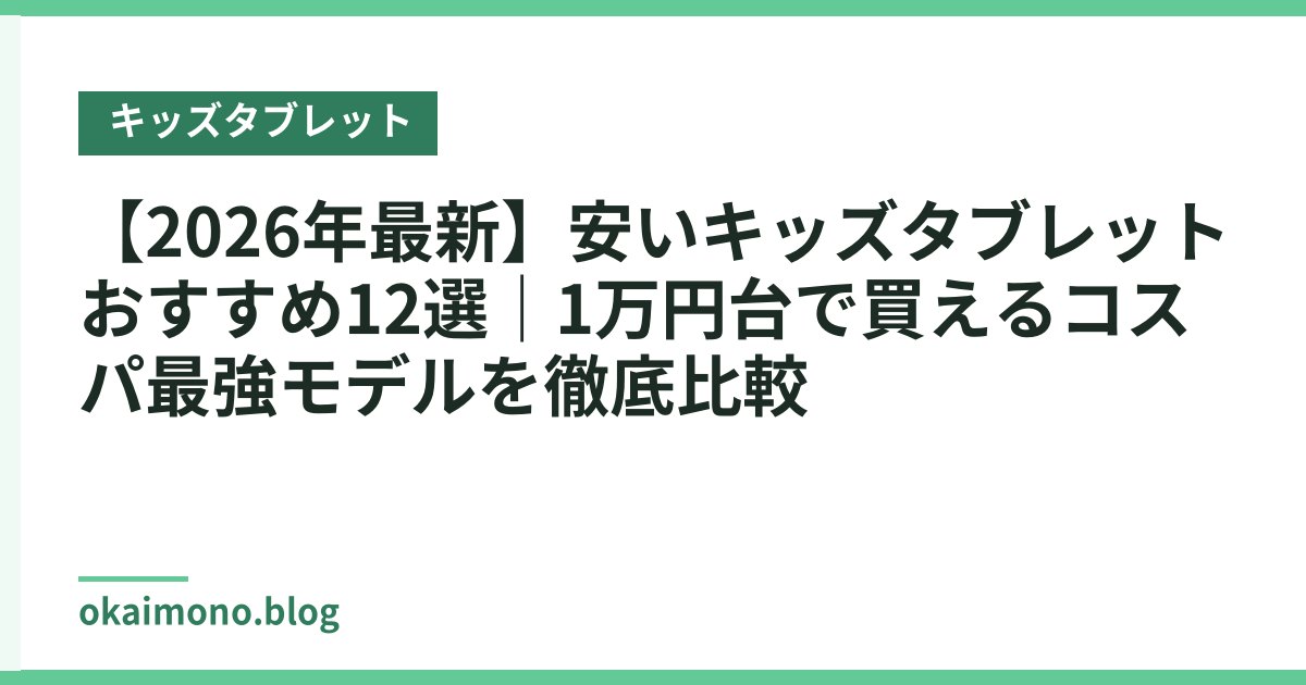 【2026年最新】安いキッズタブレットおすすめ12選｜1万円台で買えるコスパ最強モデルを徹底比較
