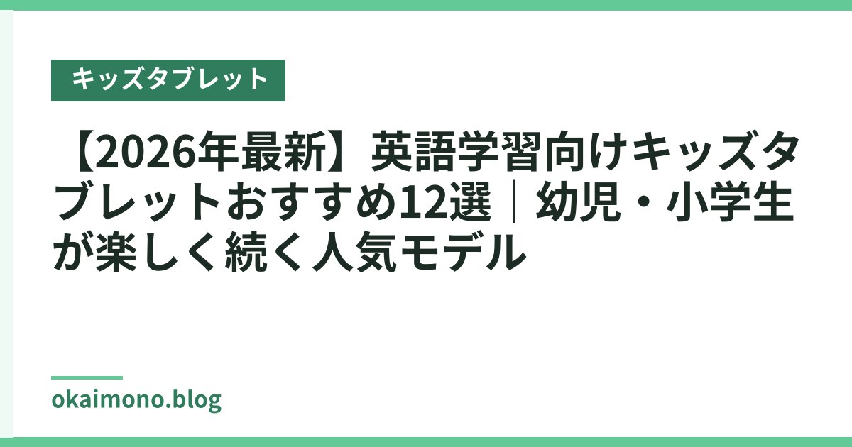 【2026年最新】英語学習向けキッズタブレットおすすめ12選｜幼児・小学生が楽しく続く人気モデル