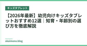 【2026年最新】幼児向けキッズタブレットおすすめ12選｜知育・年齢別の選び方を徹底解説