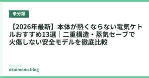 【2026年最新】本体が熱くならない電気ケトルおすすめ13選｜二重構造・蒸気セーブで火傷しない安全モデルを徹底比較