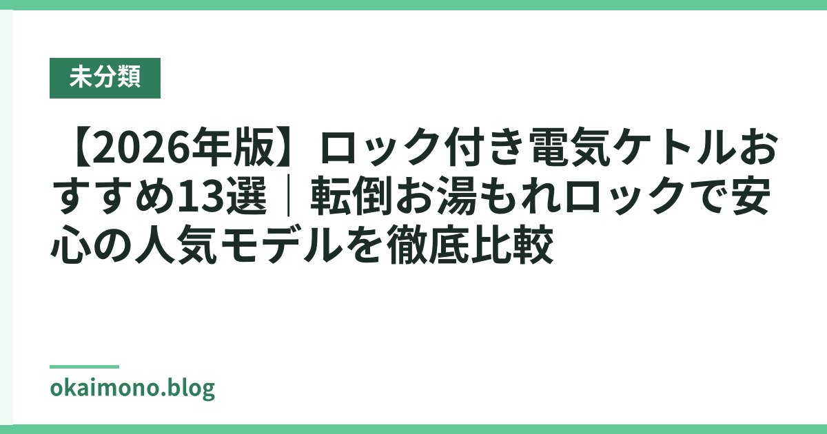 【2026年版】ロック付き電気ケトルおすすめ13選｜転倒お湯もれロックで安心の人気モデルを徹底比較