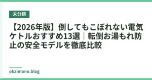 【2026年版】倒してもこぼれない電気ケトルおすすめ13選｜転倒お湯もれ防止の安全モデルを徹底比較