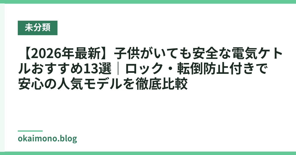 【2026年最新】子供がいても安全な電気ケトルおすすめ13選｜ロック・転倒防止付きで安心の人気モデルを徹底比較