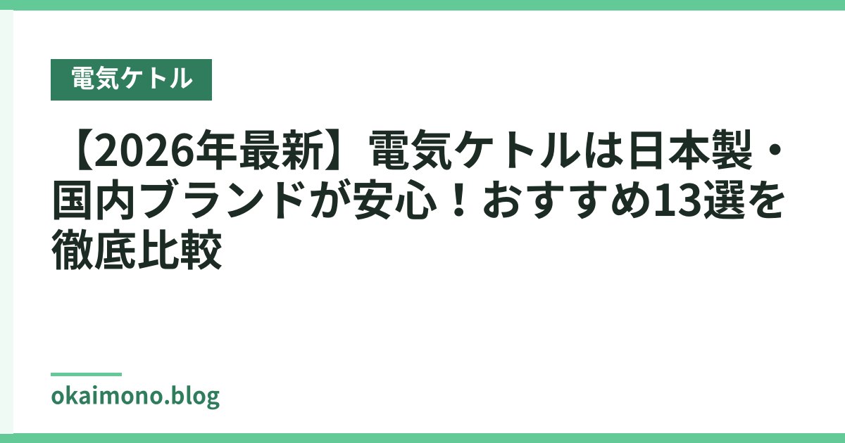 【2026年最新】電気ケトルは日本製・国内ブランドが安心！おすすめ13選を徹底比較