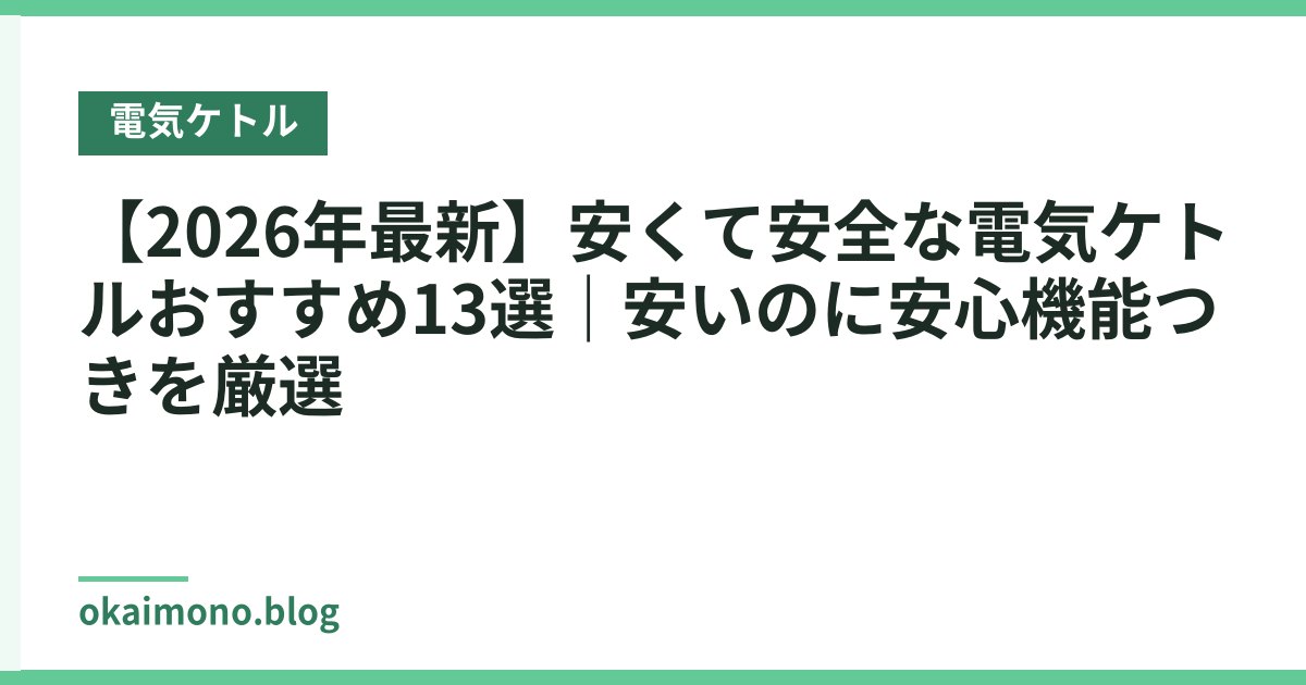 【2026年最新】安くて安全な電気ケトルおすすめ13選｜安いのに安心機能つきを厳選