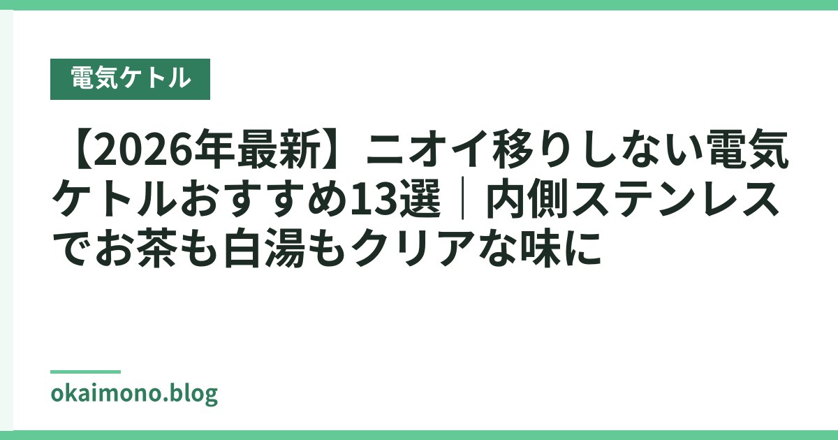 【2026年最新】ニオイ移りしない電気ケトルおすすめ13選｜内側ステンレスでお茶も白湯もクリアな味に