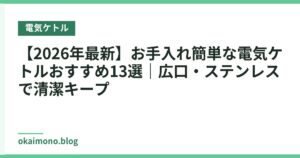 【2026年最新】お手入れ簡単な電気ケトルおすすめ13選｜広口・ステンレスで清潔キープ