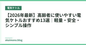 【2026年最新】高齢者に使いやすい電気ケトルおすすめ13選｜軽量・安全・シンプル操作