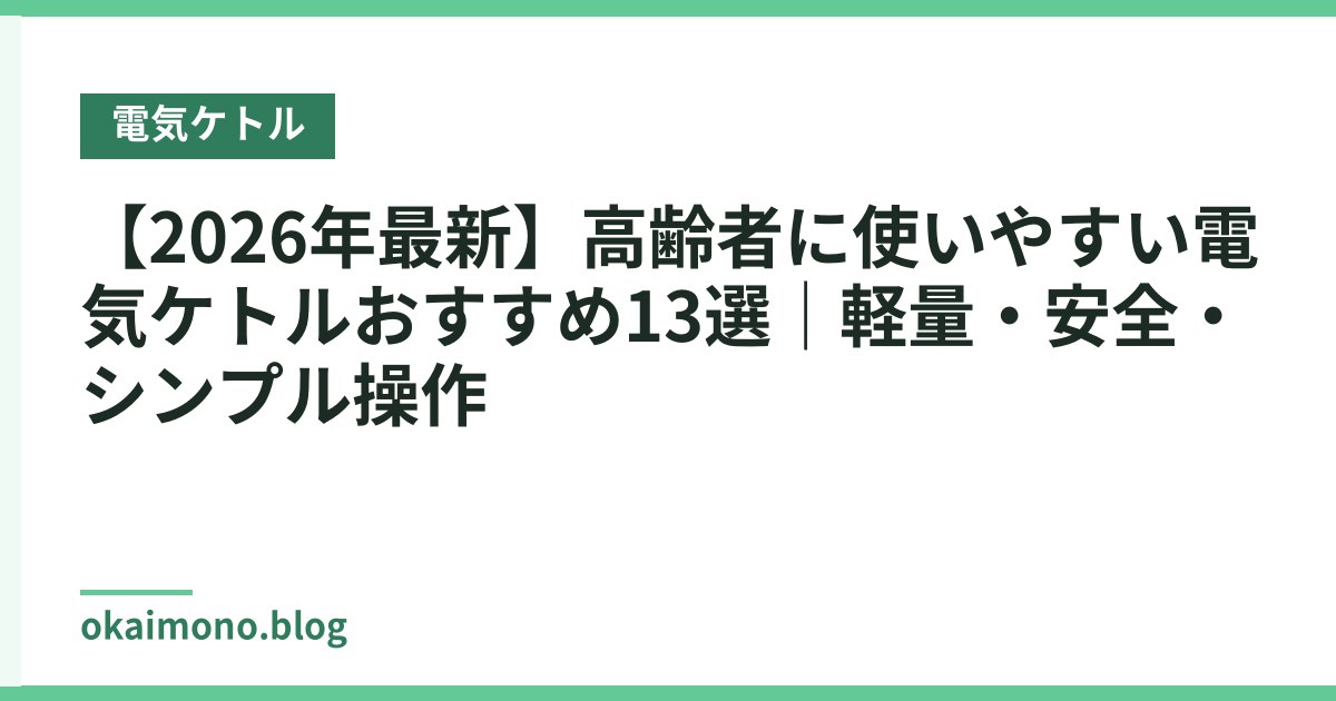 【2026年最新】高齢者に使いやすい電気ケトルおすすめ13選｜軽量・安全・シンプル操作