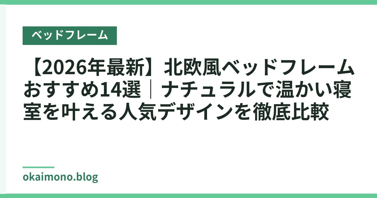 【2026年最新】北欧風ベッドフレームおすすめ14選｜ナチュラルで温かい寝室を叶える人気デザインを徹底比較