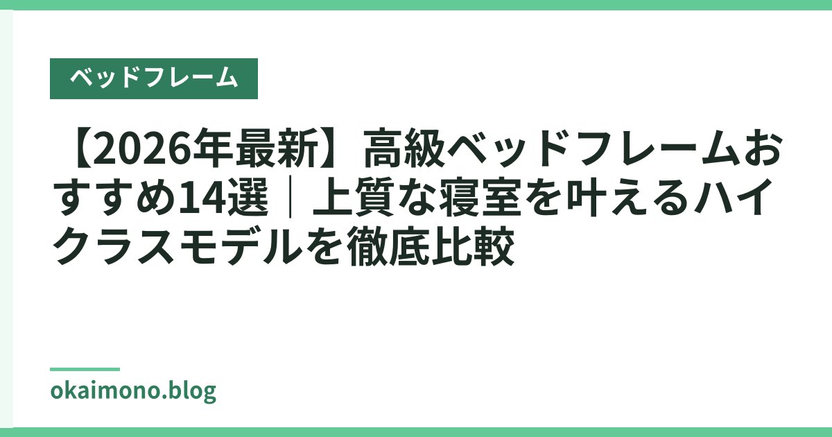 【2026年最新】高級ベッドフレームおすすめ14選｜上質な寝室を叶えるハイクラスモデルを徹底比較