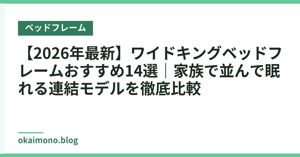 【2026年最新】ワイドキングベッドフレームおすすめ14選｜家族で並んで眠れる連結モデルを徹底比較