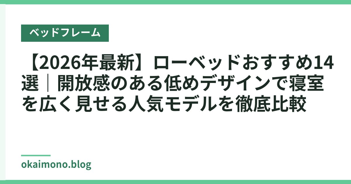 【2026年最新】ローベッドおすすめ14選｜開放感のある低めデザインで寝室を広く見せる人気モデルを徹底比較