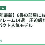 【2026年最新】6畳の部屋におすすめのベッドフレーム14選｜圧迫感なく置けるコンパクト人気モデル