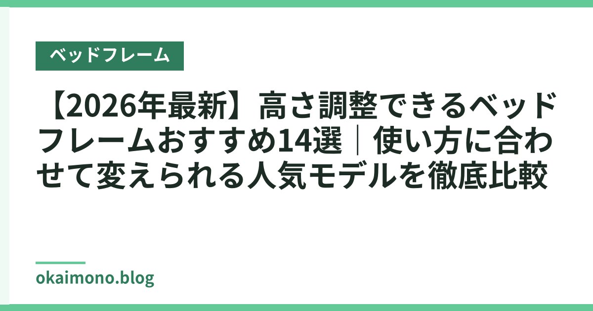 【2026年最新】高さ調整できるベッドフレームおすすめ14選｜使い方に合わせて変えられる人気モデルを徹底比較