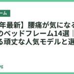 【2026年最新】腰痛が気になる人におすすめのベッドフレーム14選｜しっかり支える頑丈な人気モデルと選び方