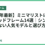 【2026年最新】ミニマリストにおすすめのベッドフレーム14選｜シンプルで無駄のない人気モデルと選び方