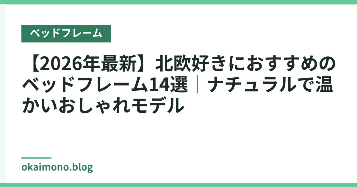 【2026年最新】北欧好きにおすすめのベッドフレーム14選｜ナチュラルで温かいおしゃれモデル