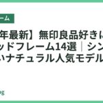 【2026年最新】無印良品好きにおすすめのベッドフレーム14選｜シンプルで心地よいナチュラル人気モデル