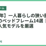 【2026年】一人暮らしの狭い部屋におすすめのベッドフレーム14選｜省スペースな人気モデルを厳選