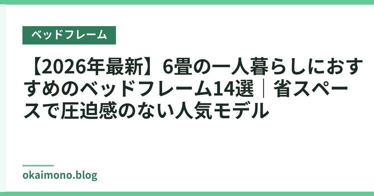 【2026年最新】6畳の一人暮らしにおすすめのベッドフレーム14選｜省スペースで圧迫感のない人気モデル