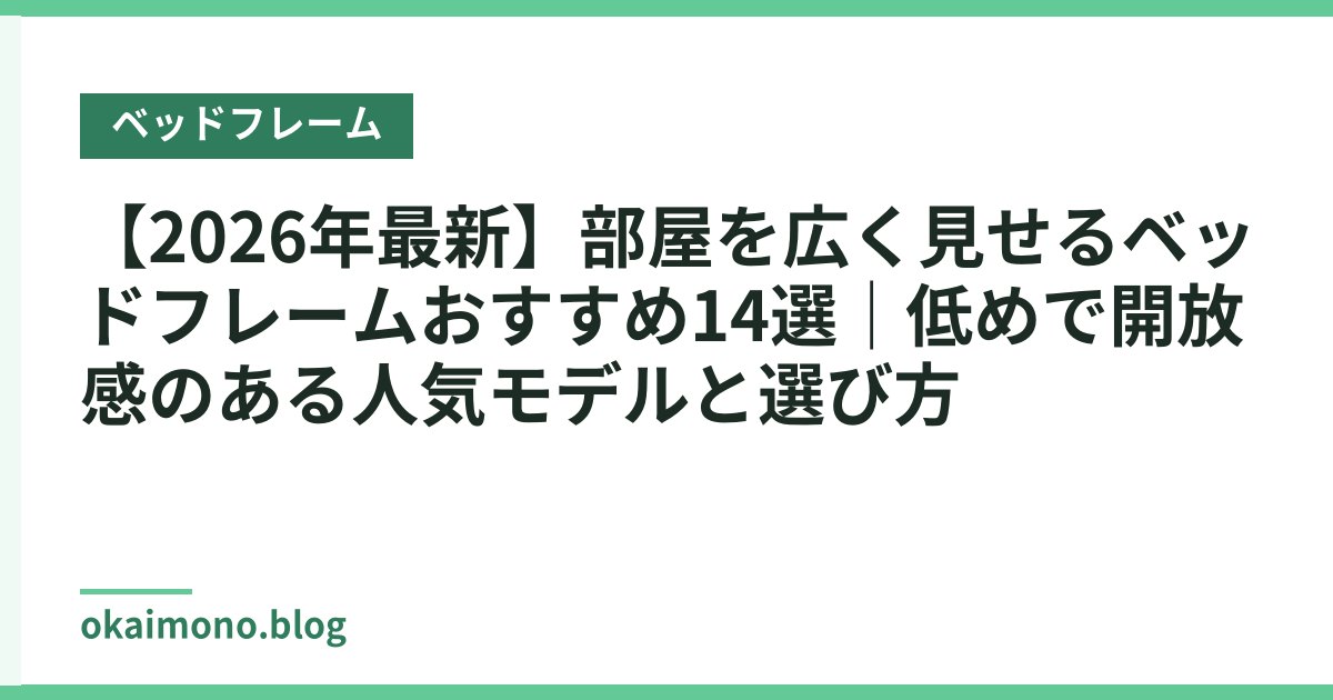 【2026年最新】部屋を広く見せるベッドフレームおすすめ14選｜低めで開放感のある人気モデルと選び方