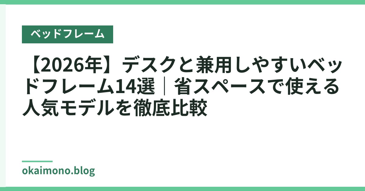 【2026年】デスクと兼用しやすいベッドフレーム14選｜省スペースで使える人気モデルを徹底比較